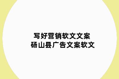 写好营销软文文案 砀山县广告文案软文